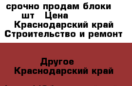 срочно продам блоки 57 шт › Цена ­ 35 000 - Краснодарский край Строительство и ремонт » Другое   . Краснодарский край